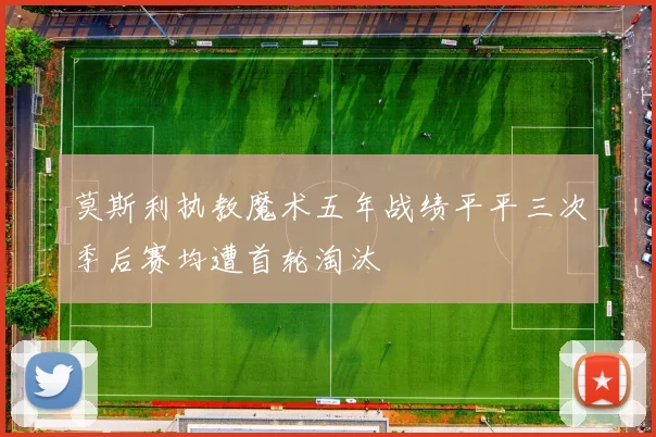 莫斯利执教魔术五年战绩平平三次季后赛均遭首轮淘汰